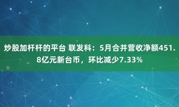 炒股加杆杆的平台 联发科：5月合并营收净额451.8亿元新台币，环比减少7.33%
