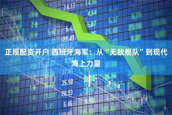 正规配资开户 西班牙海军：从“无敌舰队”到现代海上力量