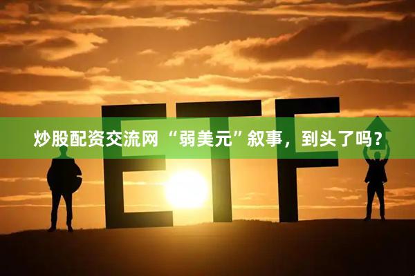 炒股配资交流网 “弱美元”叙事，到头了吗？