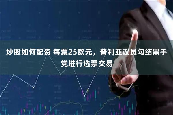 炒股如何配资 每票25欧元，普利亚议员勾结黑手党进行选票交易