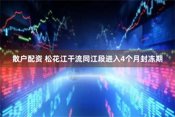 散户配资 松花江干流同江段进入4个月封冻期