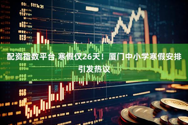 配资指数平台 寒假仅26天！厦门中小学寒假安排引发热议