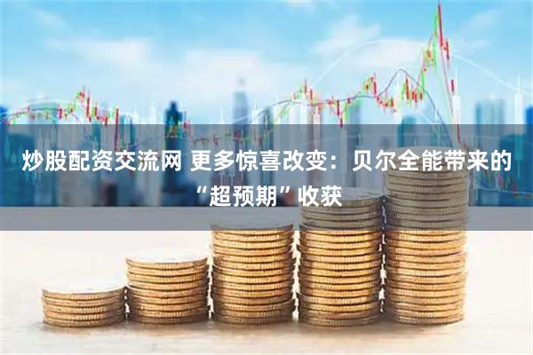 炒股配资交流网 更多惊喜改变：贝尔全能带来的“超预期”收获