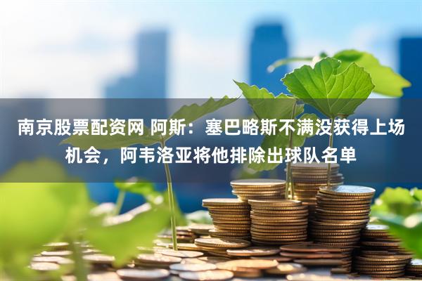 南京股票配资网 阿斯：塞巴略斯不满没获得上场机会，阿韦洛亚将他排除出球队名单