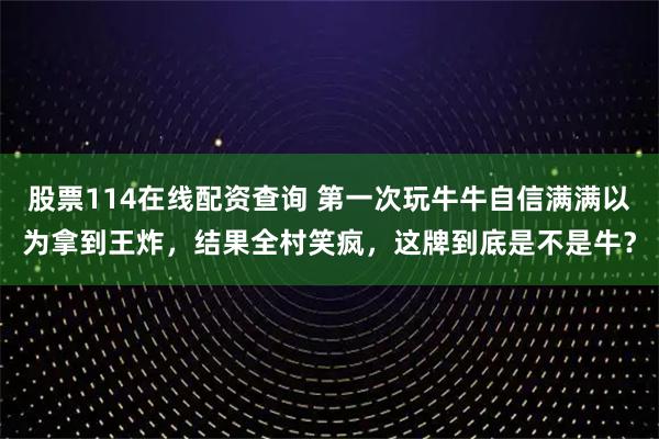 股票114在线配资查询 第一次玩牛牛自信满满以为拿到王炸，结果全村笑疯，这牌到底是不是牛？