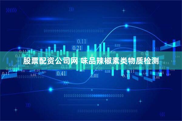 股票配资公司网 味品辣椒素类物质检测