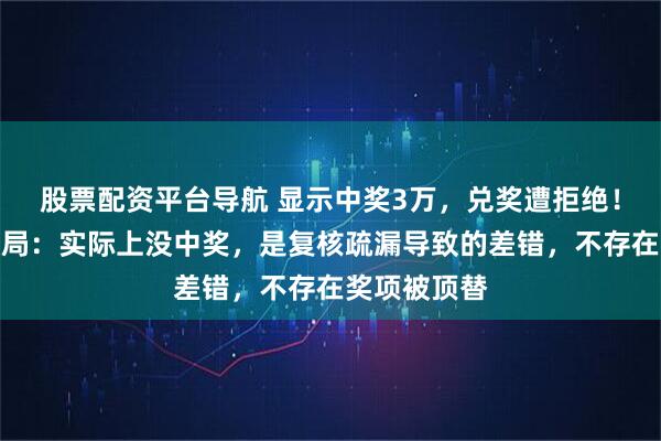 股票配资平台导航 显示中奖3万，兑奖遭拒绝！南充市商务局：实际上没中奖，是复核疏漏导致的差错，不存在奖项被顶替